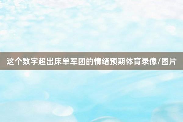 这个数字超出床单军团的情绪预期体育录像/图片