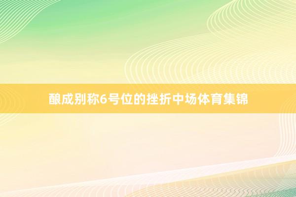 酿成别称6号位的挫折中场体育集锦