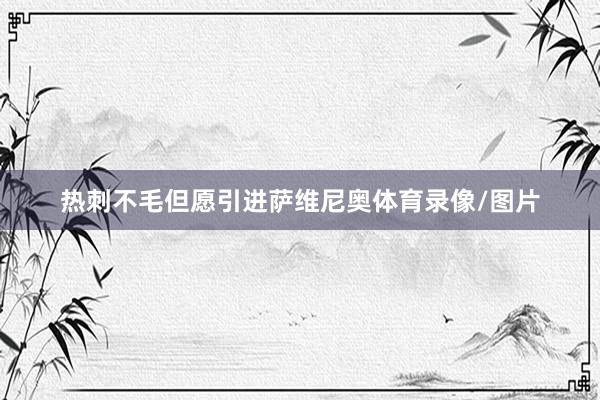 热刺不毛但愿引进萨维尼奥体育录像/图片
