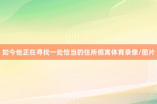 如今他正在寻找一处恰当的住所假寓体育录像/图片