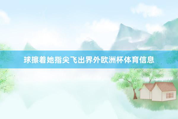 球擦着她指尖飞出界外欧洲杯体育信息