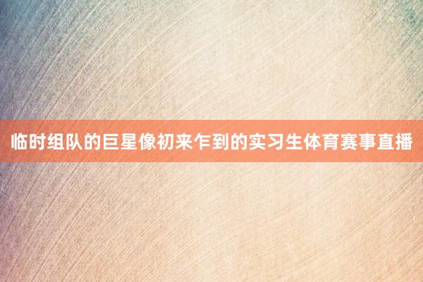 临时组队的巨星像初来乍到的实习生体育赛事直播