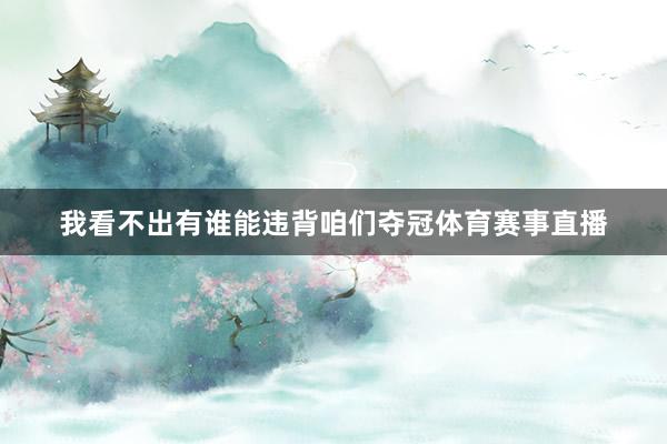 我看不出有谁能违背咱们夺冠体育赛事直播