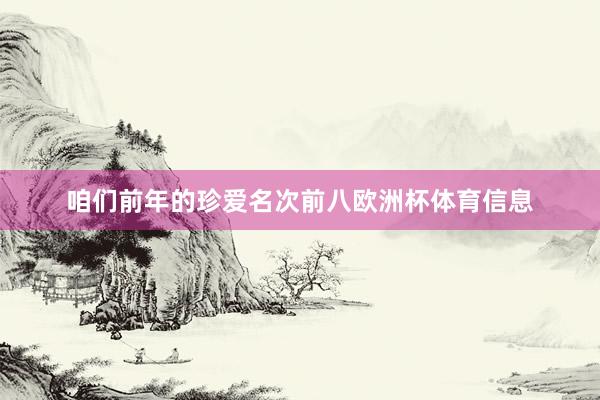 咱们前年的珍爱名次前八欧洲杯体育信息