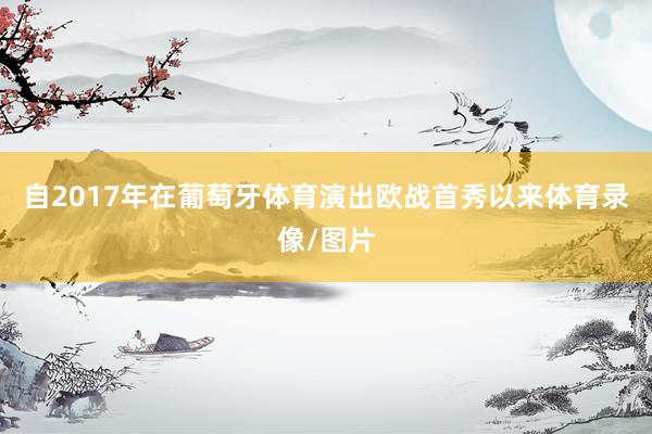 自2017年在葡萄牙体育演出欧战首秀以来体育录像/图片
