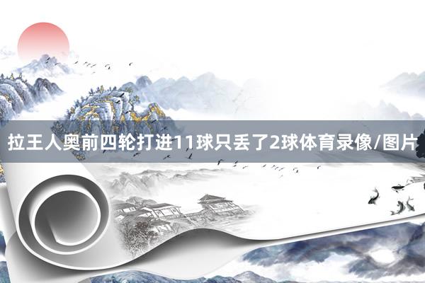 拉王人奥前四轮打进11球只丢了2球体育录像/图片