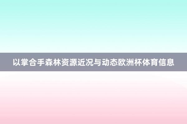 以掌合手森林资源近况与动态欧洲杯体育信息