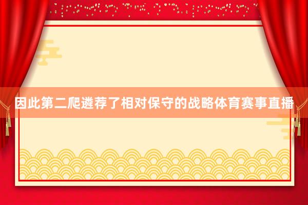 因此第二爬遴荐了相对保守的战略体育赛事直播