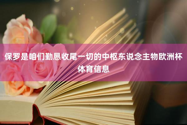 保罗是咱们勤恳收尾一切的中枢东说念主物欧洲杯体育信息