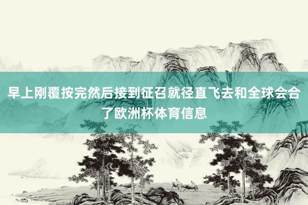 早上刚覆按完然后接到征召就径直飞去和全球会合了欧洲杯体育信息