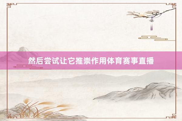 然后尝试让它推崇作用体育赛事直播