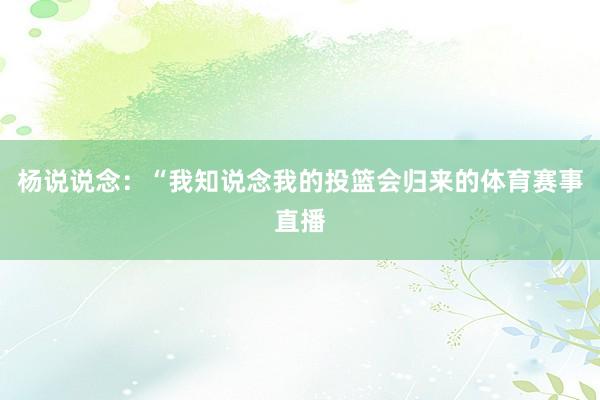 杨说说念：“我知说念我的投篮会归来的体育赛事直播