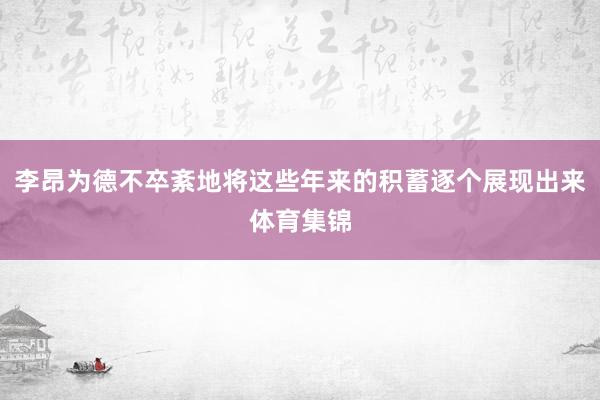 李昂为德不卒紊地将这些年来的积蓄逐个展现出来体育集锦