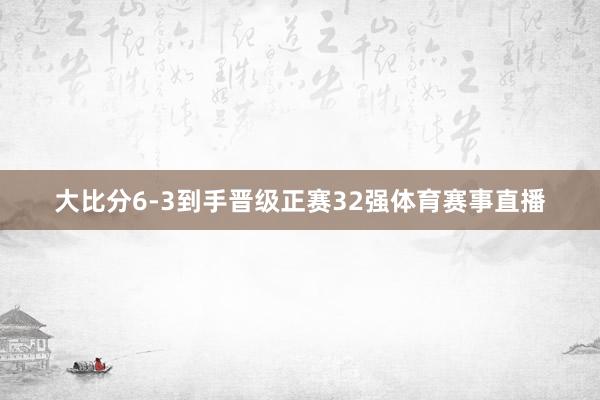 大比分6-3到手晋级正赛32强体育赛事直播