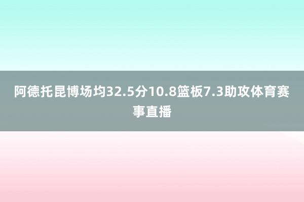 阿德托昆博场均32.5分10.8篮板7.3助攻体育赛事直播