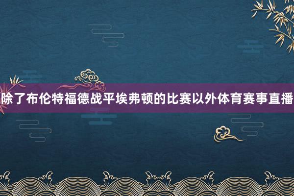 除了布伦特福德战平埃弗顿的比赛以外体育赛事直播