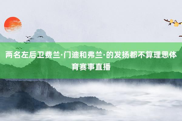 两名左后卫费兰·门迪和弗兰·的发扬都不算理思体育赛事直播