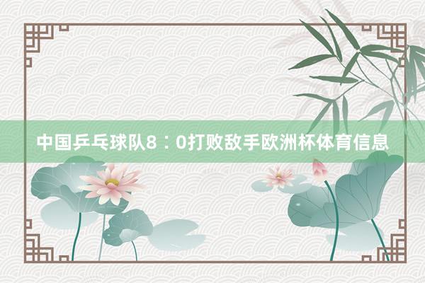 中国乒乓球队8∶0打败敌手欧洲杯体育信息