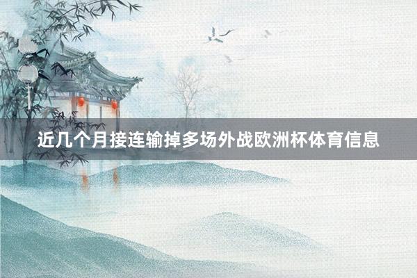 近几个月接连输掉多场外战欧洲杯体育信息