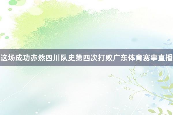 这场成功亦然四川队史第四次打败广东体育赛事直播