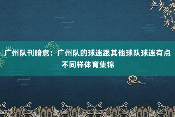 广州队刊暗意：广州队的球迷跟其他球队球迷有点不同样体育集锦