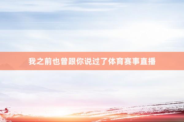 我之前也曾跟你说过了体育赛事直播