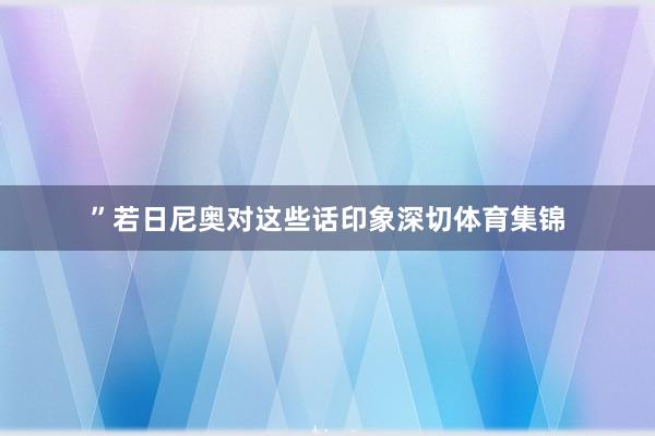 ”若日尼奥对这些话印象深切体育集锦