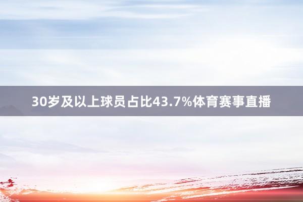 30岁及以上球员占比43.7%体育赛事直播