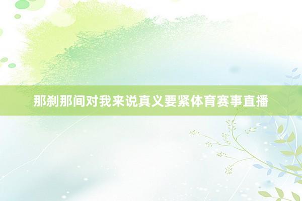 那刹那间对我来说真义要紧体育赛事直播