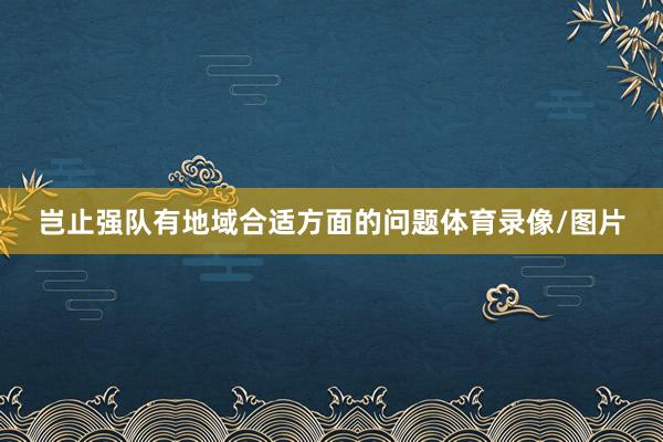 岂止强队有地域合适方面的问题体育录像/图片