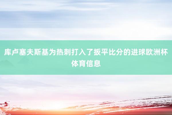 库卢塞夫斯基为热刺打入了扳平比分的进球欧洲杯体育信息