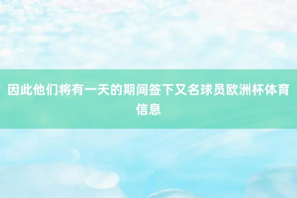 因此他们将有一天的期间签下又名球员欧洲杯体育信息