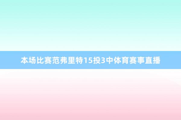 本场比赛范弗里特15投3中体育赛事直播