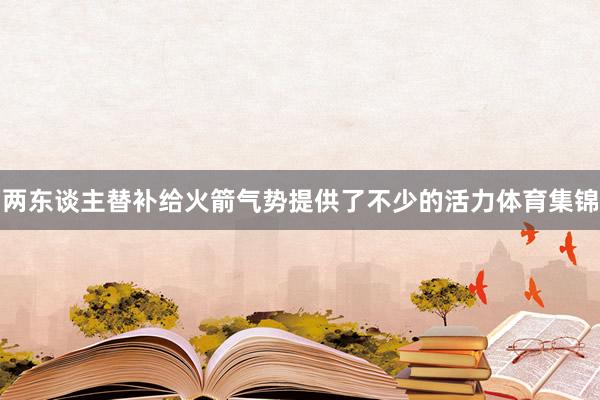 两东谈主替补给火箭气势提供了不少的活力体育集锦