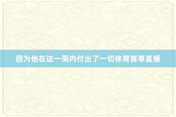 因为他在这一周内付出了一切体育赛事直播