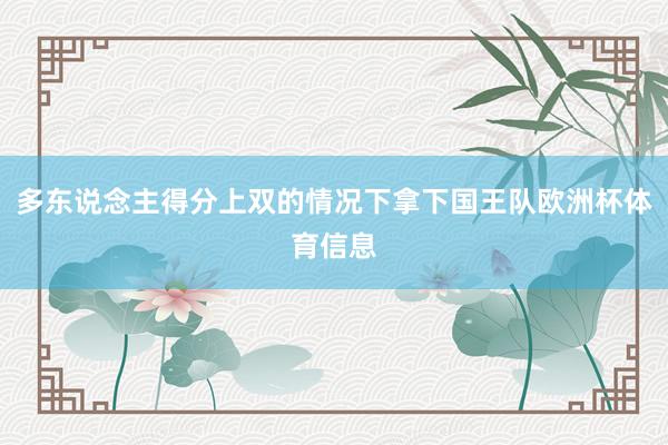 多东说念主得分上双的情况下拿下国王队欧洲杯体育信息