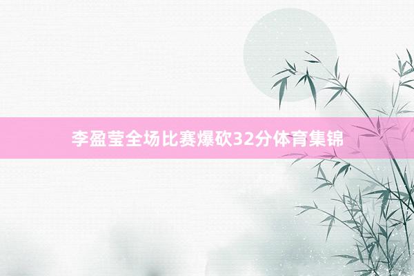 李盈莹全场比赛爆砍32分体育集锦