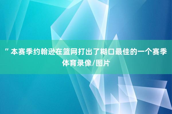 ”本赛季约翰逊在篮网打出了糊口最佳的一个赛季体育录像/图片