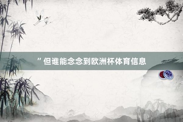 ”但谁能念念到欧洲杯体育信息