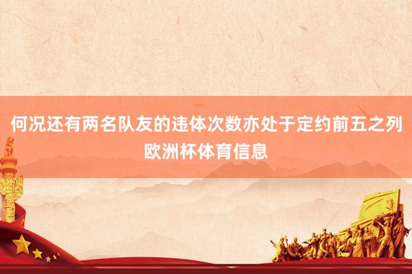 何况还有两名队友的违体次数亦处于定约前五之列欧洲杯体育信息