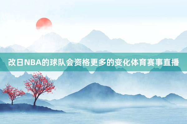 改日NBA的球队会资格更多的变化体育赛事直播