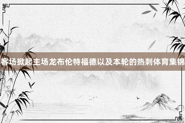 客场掀起主场龙布伦特福德以及本轮的热刺体育集锦