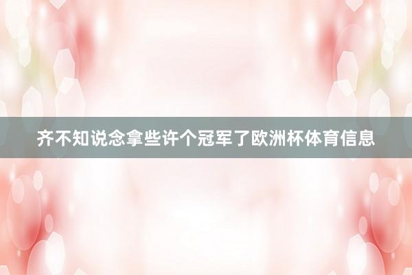 齐不知说念拿些许个冠军了欧洲杯体育信息