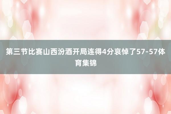 第三节比赛山西汾酒开局连得4分哀悼了57-57体育集锦