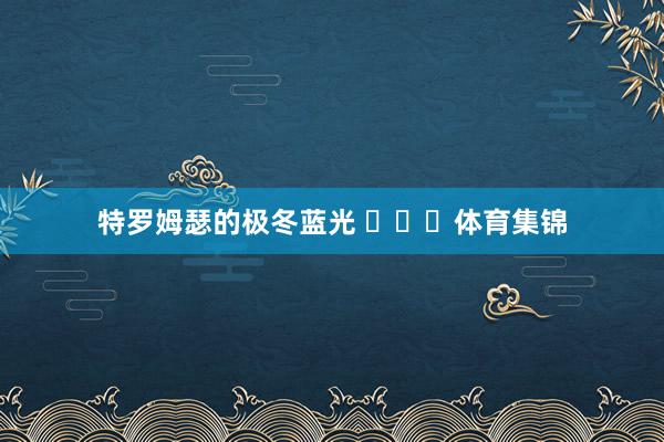 特罗姆瑟的极冬蓝光 ​​​体育集锦