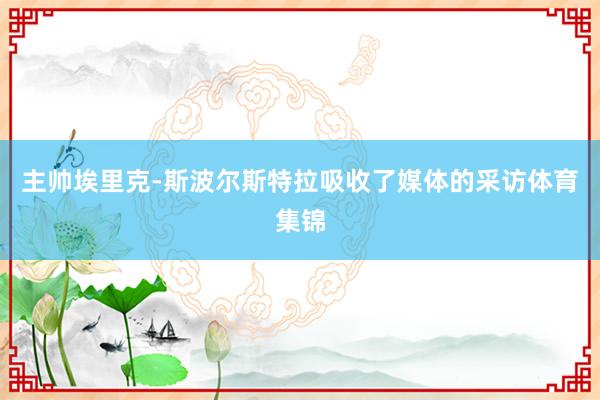 主帅埃里克-斯波尔斯特拉吸收了媒体的采访体育集锦