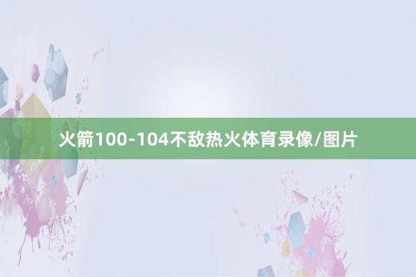 火箭100-104不敌热火体育录像/图片