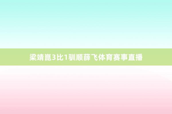 梁靖崑3比1驯顺薛飞体育赛事直播