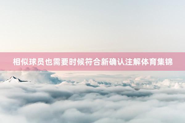 相似球员也需要时候符合新确认注解体育集锦