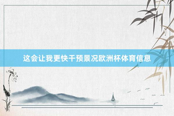 这会让我更快干预景况欧洲杯体育信息